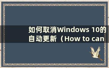 如何取消Windows 10的自动更新（How to cancel auto update of Windows 10）